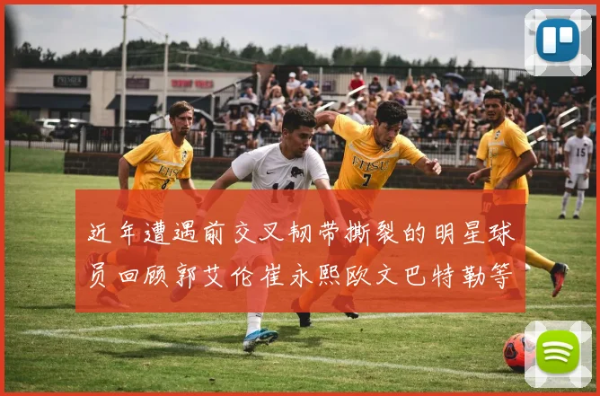 近年遭遇前交叉韧带撕裂的明星球员回顾郭艾伦崔永熙欧文巴特勒等人