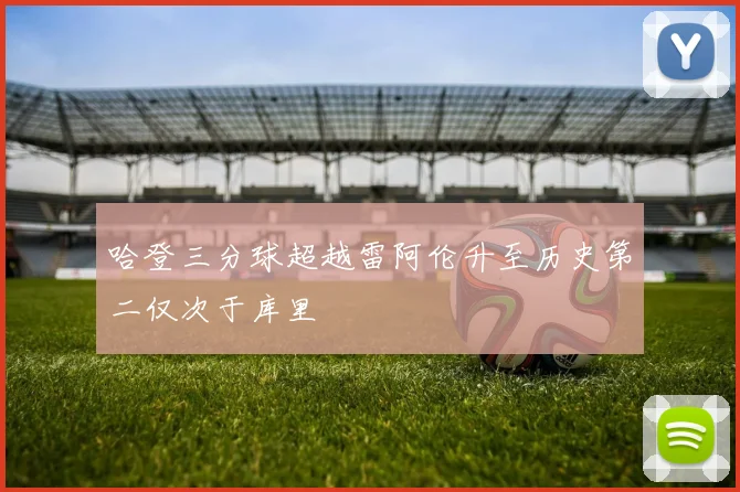 哈登三分球超越雷阿伦升至历史第二仅次于库里