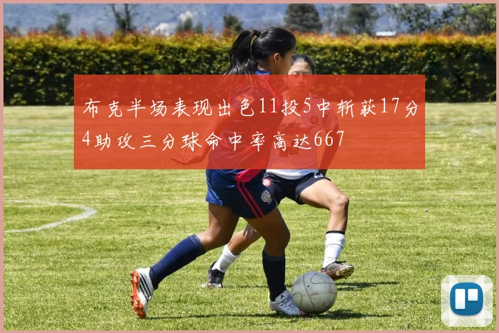 布克半场表现出色11投5中斩获17分4助攻三分球命中率高达667