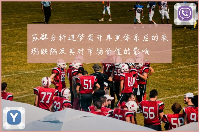 苏群分析追梦离开库里体系后的表现缺陷及其对市场价值的影响