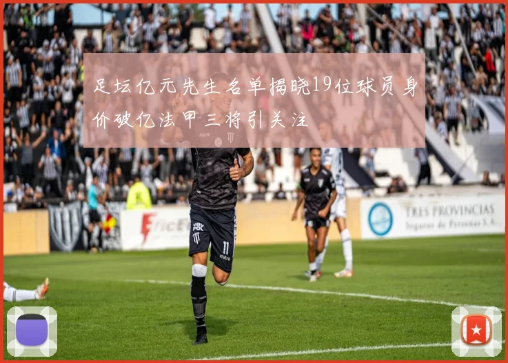 足坛亿元先生名单揭晓19位球员身价破亿法甲三将引关注