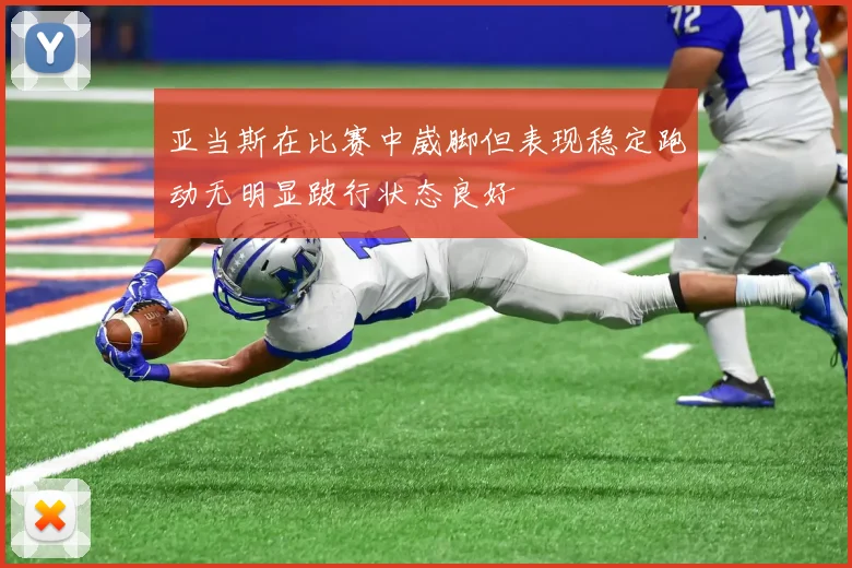 亚当斯在比赛中崴脚但表现稳定跑动无明显跛行状态良好