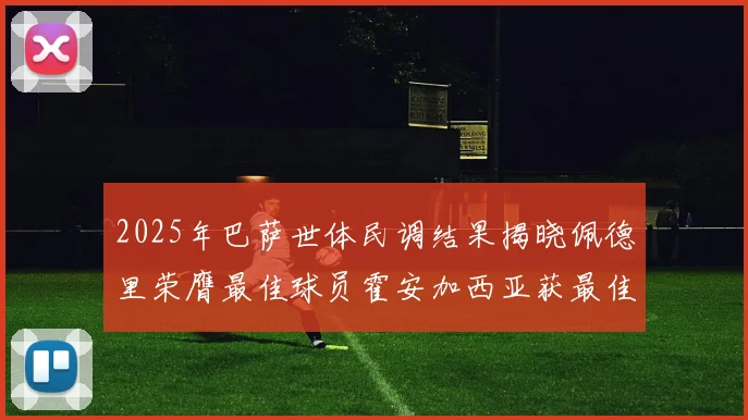 2025年巴萨世体民调结果揭晓佩德里荣膺最佳球员霍安加西亚获最佳引援称号