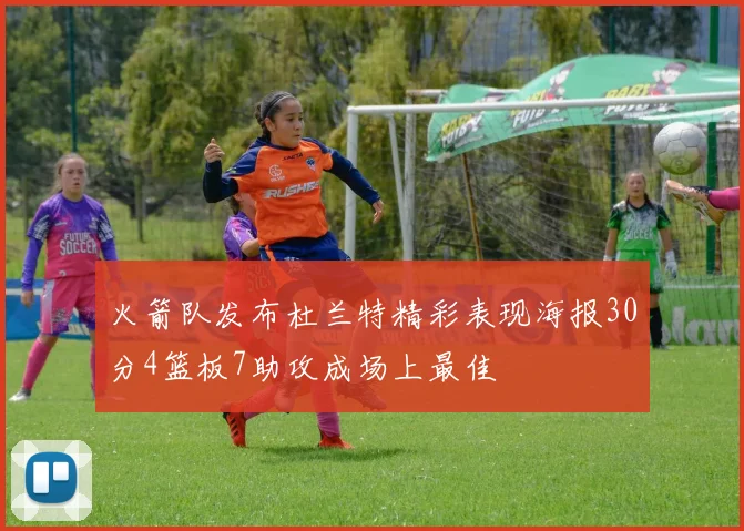 火箭队发布杜兰特精彩表现海报30分4篮板7助攻成场上最佳