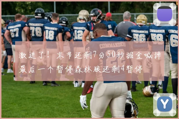 激进了！末节还剩7分50秒掘金喊掉最后一个暂停森林狼还剩4暂停