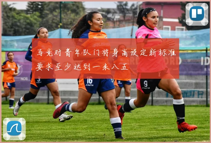 马竞对青年队门将身高设定新标准要求至少达到一米八五