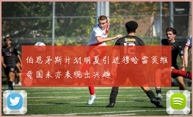 伯恩茅斯计划明夏引进穆哈雷莫维奇国米亦表现出兴趣