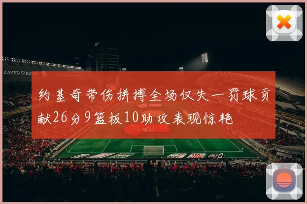 约基奇带伤拼搏全场仅失一罚球贡献26分9篮板10助攻表现惊艳