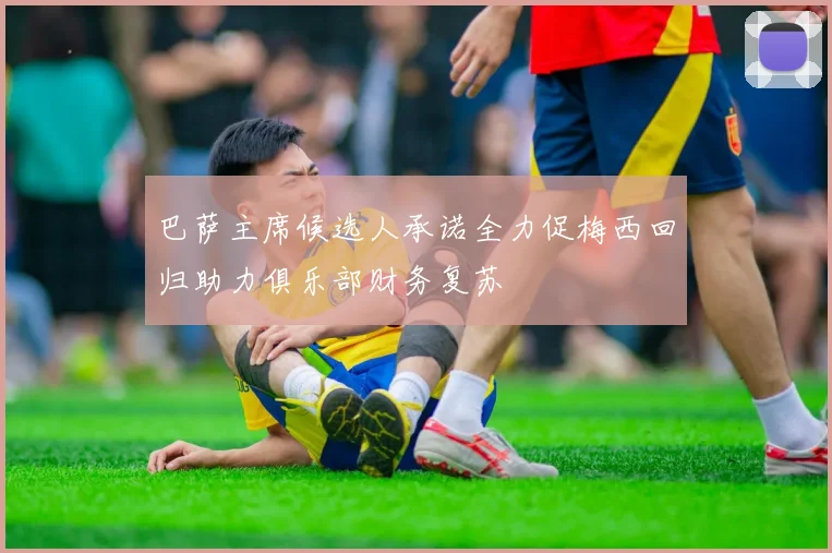 巴萨主席候选人承诺全力促梅西回归助力俱乐部财务复苏
